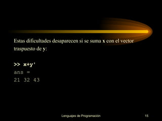 Estas dificultades desaparecen si se suma  x  con el  v ector traspuesto de  y : >> x+y' ans = 21 32 43 