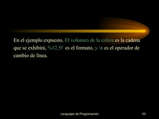 En el ejemplo expuesto,  El volumen de la esfera  es la cadena que se exhibirá,  %12.5f   es el formato,  y \n  es el operador de cambio de línea. 