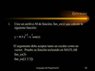 Cree un archivo M de función, fun_es(x) que calcule la siguiente función: y = 0.5 e  - x  sen(x) El argumento debe aceptar tanto un escalar como un vector.  Pruebe su función tecleando en MATLAB fun_es(3) fun_es([1 2 3])  Ejercicios x/3 2 