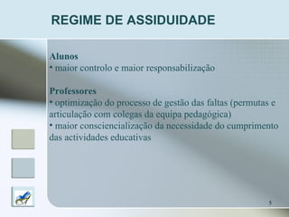 REGIME DE ASSIDUIDADE Alunos maior controlo e maior responsabilização Professores optimização do processo de gestão das faltas (permutas e articulação com colegas da equipa pedagógica) maior consciencialização da necessidade do cumprimento  das actividades educativas 