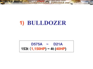 BULLDOZER
153t （1,150HP) ~ 4t (40HP)
D575A ~ D21A
1)
 