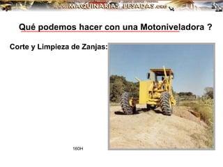 Corte y Limpieza de Zanjas:
160H
Qué podemos hacer con una Motoniveladora ?
 
