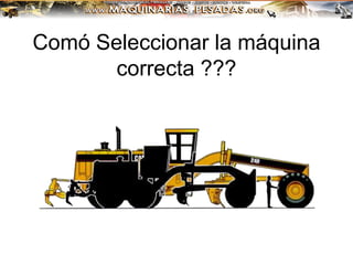 Comó Seleccionar la máquina
correcta ???
 