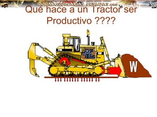 Qué hace a un Tractor ser
Productivo ????
 