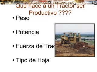 Qué hace a un Tractor ser
Productivo ????
• Peso
• Potencia
• Fuerza de Tracción
• Tipo de Hoja
 