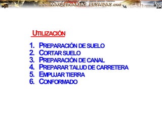 UTILIZACIÓN
1. PREPARACIÓNDESUELO
2. CORTARSUELO
3. PREPARACIÓNDECANAL
4. PREPARARTALUDDECARRETERA
5. EMPUJARTIERRA
6. CONFORMADO
 
