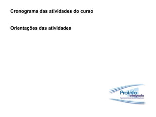 Cronograma das atividades do curso
Orientações das atividades
 