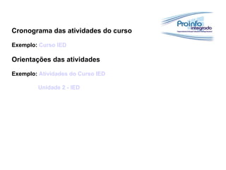 Cronograma das atividades do curso
Exemplo: Curso IED
Orientações das atividades
Exemplo: Atividades do Curso IED
Unidade 2 - IED
 
