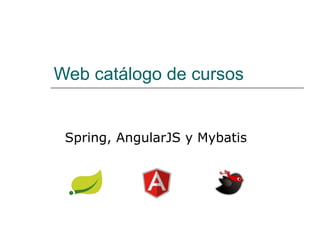 Web catálogo de cursos

Spring, AngularJS y Mybatis

 