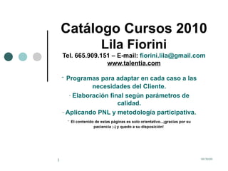 Catálogo Cursos 2010 Lila Fiorini Tel. 665.909.151 – E-mail:  [email_address] www.talentia.com ,[object Object],[object Object],[object Object],[object Object]