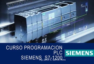CURSO PROGRAMACION
PLC
SIEMENS S7-1200
Ing. Javier E. Quiroz Mora
 