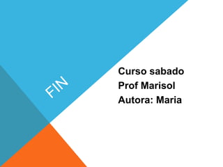 Curso sabado
Prof Marisol
Autora: Maria
 