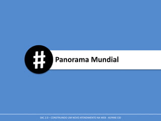 Panorama Mundial
SAC 2.0 – CONSTRUINDO UM NOVO ATENDIMENTO NA WEB - ALYNNE CID
 