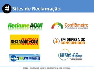 Sites de Reclamação
SAC 2.0 – CONSTRUINDO UM NOVO ATENDIMENTO NA WEB - ALYNNE CID
 