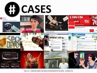 CASES
SAC 2.0 – CONSTRUINDO UM NOVO ATENDIMENTO NA WEB - ALYNNE CID
 