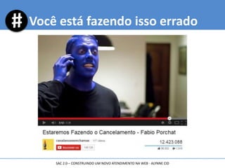 Você está fazendo isso errado
SAC 2.0 – CONSTRUINDO UM NOVO ATENDIMENTO NA WEB - ALYNNE CID
 