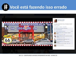 Você está fazendo isso errado
SAC 2.0 – CONSTRUINDO UM NOVO ATENDIMENTO NA WEB - ALYNNE CID
 