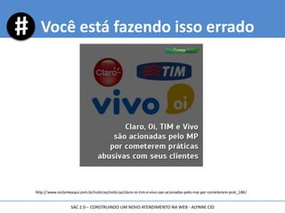 Você está fazendo isso errado
SAC 2.0 – CONSTRUINDO UM NOVO ATENDIMENTO NA WEB - ALYNNE CID
 