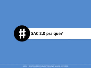 SAC 2.0 pra quê?
SAC 2.0 – CONSTRUINDO UM NOVO ATENDIMENTO NA WEB - ALYNNE CID
 