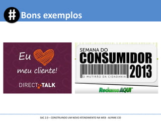 Bons exemplos
SAC 2.0 – CONSTRUINDO UM NOVO ATENDIMENTO NA WEB - ALYNNE CID
 