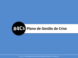 Plano de Gestão de Crise
SAC 2.0 – CONSTRUINDO UM NOVO ATENDIMENTO NA WEB - ALYNNE CID
 