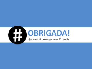 OBRIGADA!@alynnecid | www.portalsac20.com.br
 