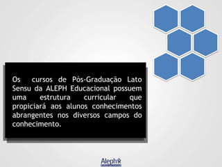 Os
cursos de Pós-Graduação Lato
Sensu da ALEPH Educacional possuem
uma
estrutura
curricular
que
propiciará aos alunos conhecimentos
abrangentes nos diversos campos do
conhecimento.

 