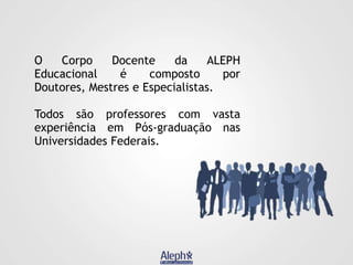 O
Corpo
Docente
da
ALEPH
Educacional
é
composto
por
Doutores, Mestres e Especialistas.
Todos são professores com vasta
experiência em Pós-graduação nas
Universidades Federais.

 
