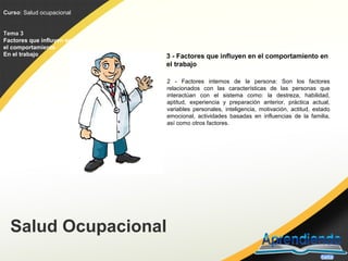 Curso: Salud ocupacional
Curso


Tema 3
Factores que influyen en
el comportamiento
En el trabajo              3 - Factores...