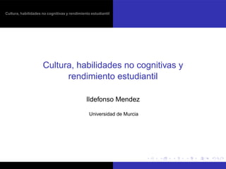 Cultura, habilidades no cognitivas y rendimiento estudiantil
Cultura, habilidades no cognitivas y
rendimiento estudiantil
Ildefonso Mendez
Universidad de Murcia
 