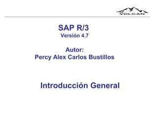 SAP R/3
Versión 4.7

Autor:
Percy Alex Carlos Bustillos

Introducción General

 
