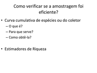 Como verificar se a amostragem foi eficiente? Curva cumulativa de espécies ou do coletor O que é? Para que serve? Como obtê-la? Estimadores de Riqueza 