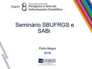 Seminário SBUFRGS e
SABi
Porto Alegre
2018
 