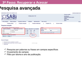 3º Passo: Recuperar e Acessar
Pesquisa avançada
 Pesquisa por palavras ou frases em campos específicos
 Cruzamento de campos
 Filtro por idioma e ano de publicação.
 