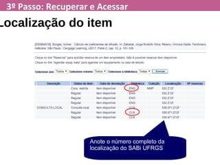 3º Passo: Recuperar e Acessar
Anote o número completo da
localização do SABi UFRGS
Localização do item
 