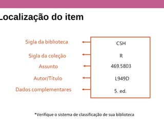 Localização do item
*Verifique o sistema de classificação de sua biblioteca
 