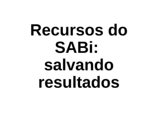 Recursos do
SABi:
salvando
resultados
 
