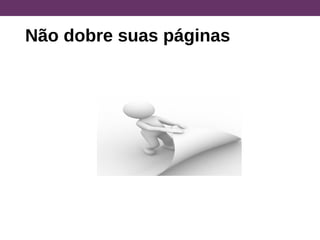 Não dobre suas páginas
 