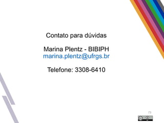 Contato para dúvidas
Marina Plentz - BIBIPH
marina.plentz@ufrgs.br
Telefone: 3308-6410
73
 