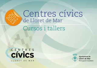 Centres cívics
20 13
  20


                de Lloret de Mar
  12


                Cursos i tallers




  L L O R E T   D E   M A R
 