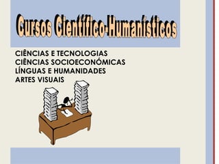 CIÊNCIAS E TECNOLOGIAS
CIÊNCIAS SOCIOECONÓMICAS
LÍNGUAS E HUMANIDADES
ARTES VISUAIS
 