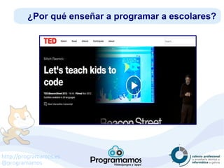 http://programamos.es
@programamos
¿Por qué enseñar a programar a escolares?
 