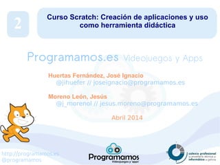http://programamos.es
@programamos
Curso Scratch: Creación de aplicaciones y uso
como herramienta didáctica
Huertas Fernán...