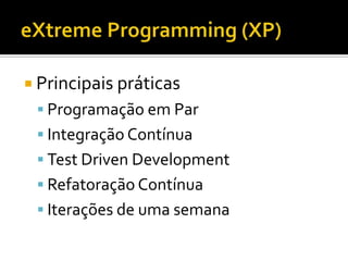  Principais práticas
  Programação em Par
  Integração Contínua
  Test Driven Development
  Refatoração Contínua
  Iterações de uma semana
 