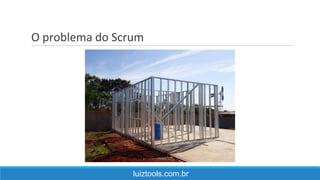 O problema do Scrum
luiztools.com.br
 