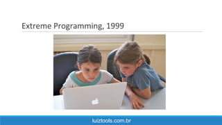 Extreme Programming, 1999
luiztools.com.br
 