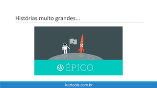 Histórias muito grandes...
luiztools.com.br
 