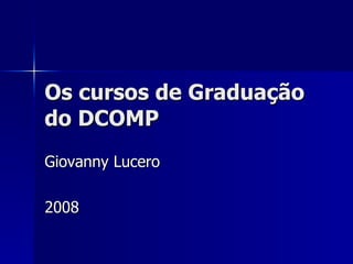Os cursos de Graduação do DCOMP Giovanny Lucero 2008 