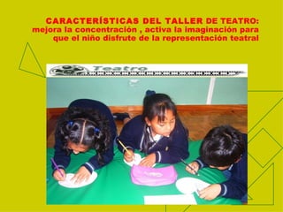CARACTERÍSTICAS DEL TALLER DE TEATRO:
mejora la concentración , activa la imaginación para
que el niño disfrute de la representación teatral