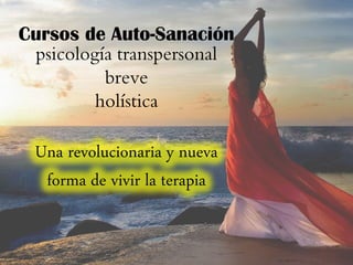 Cursos de Auto-Sanación
 psicología transpersonal
          breve
         holística

 Una revolucionaria y nueva
  forma de vivir la terapia
 